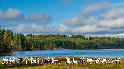 廣州郵儲(chǔ)銀行房貸怎么樣,房貸哪個(gè)銀行的好