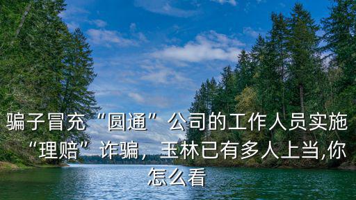 騙子冒充“圓通”公司的工作人員實施“理賠”詐騙，玉林已有多人上當,你怎么看