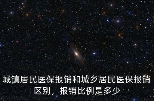 城鎮居民醫保報銷和城鄉居民醫保報銷區別，報銷比例是多少