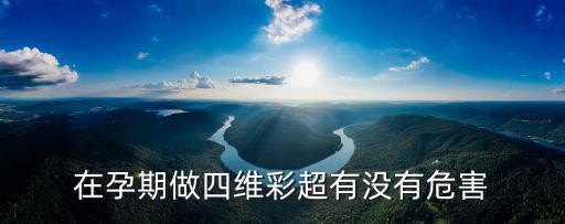 在孕期做四維彩超有沒有危害