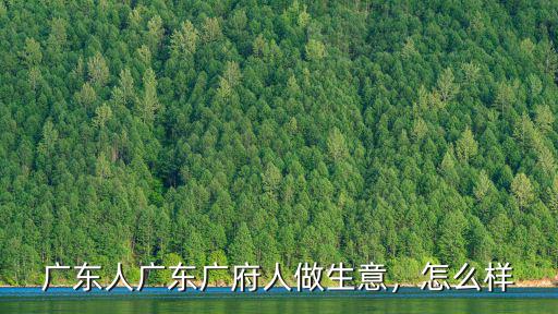廣東人廣東廣府人做生意，怎么樣