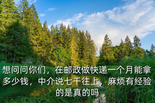 想問問你們，在郵政做快遞一個月能拿多少錢，中介說七千往上，麻煩有經驗的是真的嗎