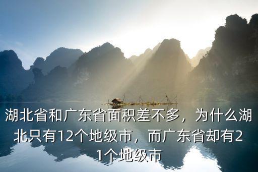 湖北省和廣東省面積差不多，為什么湖北只有12個地級市，而廣東省卻有21個地級市