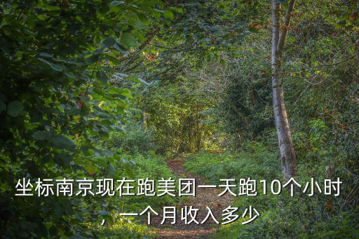 坐標南京現在跑美團一天跑10個小時，一個月收入多少
