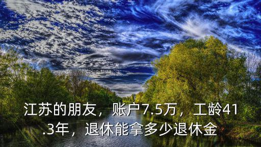 江蘇的朋友，賬戶7.5萬，工齡41.3年，退休能拿多少退休金