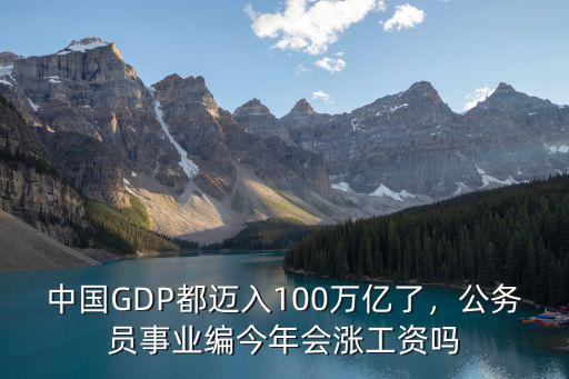 中國GDP都邁入100萬億了，公務員事業編今年會漲工資嗎