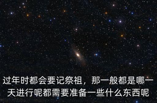 過年時都會要記祭祖，那一般都是哪一天進行呢都需要準備一些什么東西呢