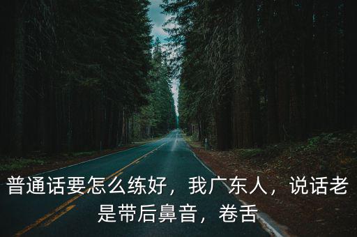廣東普通話(huà)怎么用,廣東人說(shuō)普通話(huà)時(shí)的口音