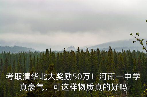 考取清華北大獎勵50萬！河南一中學真豪氣，可這樣物質真的好嗎