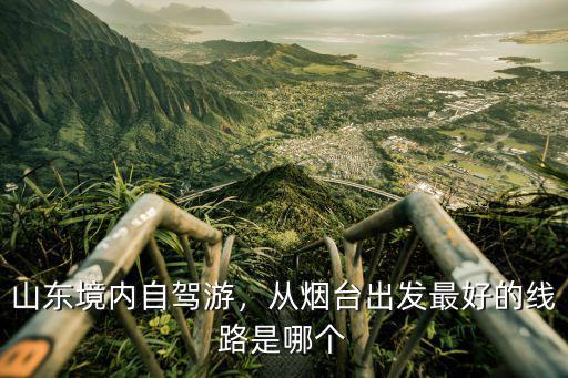 從煙臺開車到臨沂多少公里,從煙臺出發(fā)最好的線路是哪個