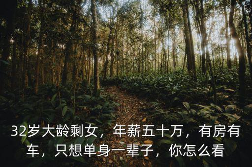 32歲大齡剩女，年薪五十萬，有房有車，只想單身一輩子，你怎么看