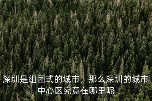 深圳是組團式的城市，那么深圳的城市中心區(qū)究竟在哪里呢