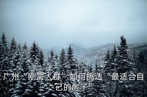 廣州剛需怎么找房子,怎么才能夠去廣州買房