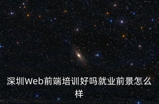深圳Web前端培訓好嗎就業前景怎么樣