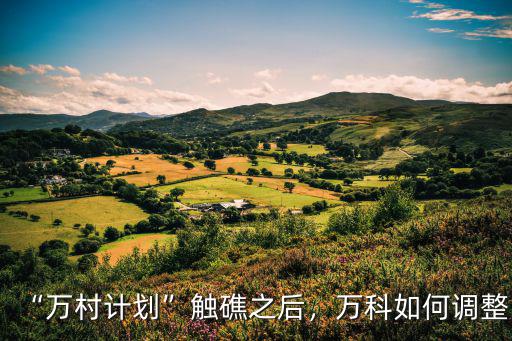 萬科萬村計劃深圳已簽約多少,萬村計劃觸礁之后