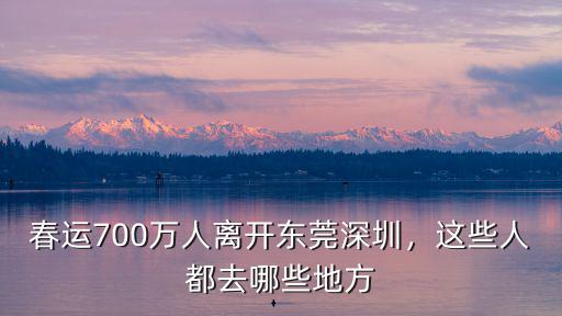 春運700萬人離開東莞深圳，這些人都去哪些地方