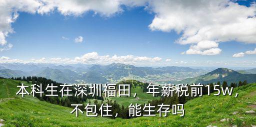本科生在深圳福田，年薪稅前15w，不包住，能生存嗎
