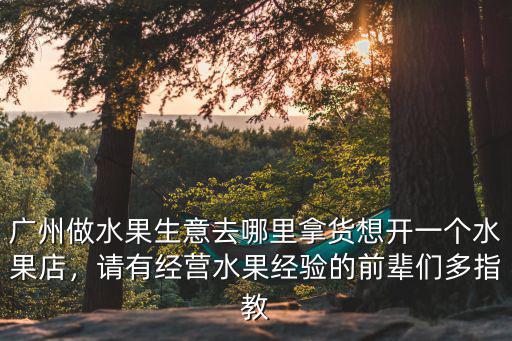 廣州哪里有賣水果盒子的,廣州做水果生意去哪里拿貨