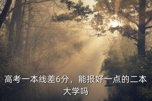 高考一本線差6分，能報好一點的二本大學(xué)嗎