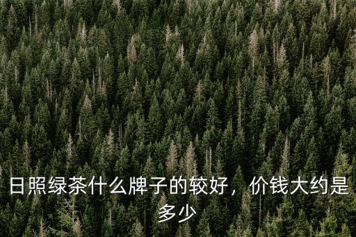 日照綠茶什么牌子的較好，價錢大約是多少