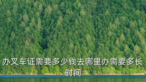 辦叉車證需要多少錢去哪里辦需要多長時間