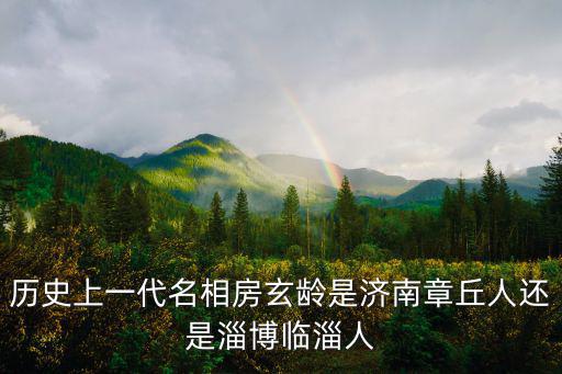 歷史上一代名相房玄齡是濟南章丘人還是淄博臨淄人