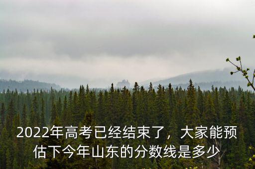 2006年山東本科線是多少分,2022年高考已經結束了