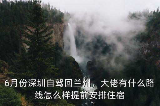 6月份深圳自駕回蘭州，大佬有什么路線怎么樣提前安排住宿
