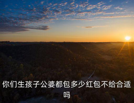 深圳小叔子生孩子給多少紅包,你們生孩子公婆都包多少紅包