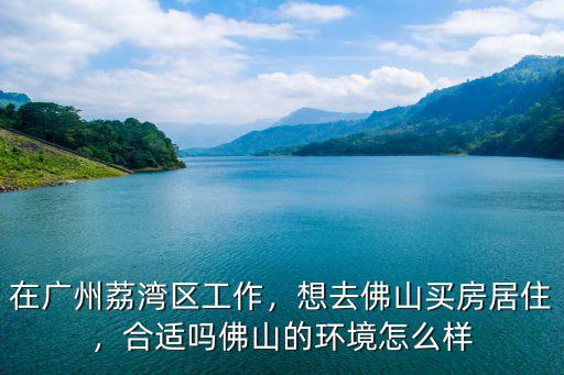佛山平洲房子怎么樣,佛山的環境怎么樣