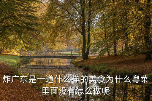 炸廣東是一道什么樣的美食為什么粵菜里面沒有怎么做呢