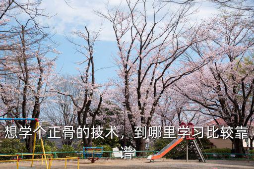 深圳哪里有正規(guī)的正骨培訓(xùn),想學(xué)個正骨的技術(shù)