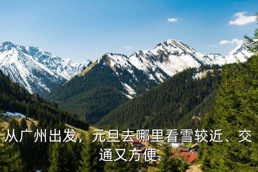 從廣州出發，元旦去哪里看雪較近、交通又方便