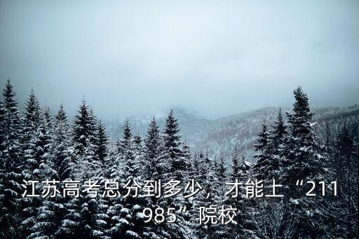 江蘇高考總分到多少，才能上“211、985”院校