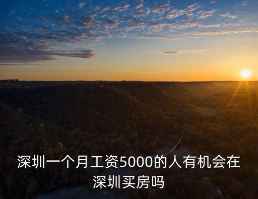 深圳一個月工資5000的人有機會在深圳買房嗎