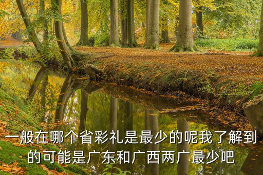 一般在哪個省彩禮是最少的呢我了解到的可能是廣東和廣西兩廣最少吧
