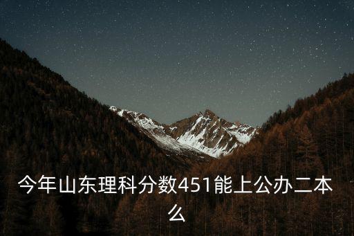 今年山東理科分數451能上公辦二本么