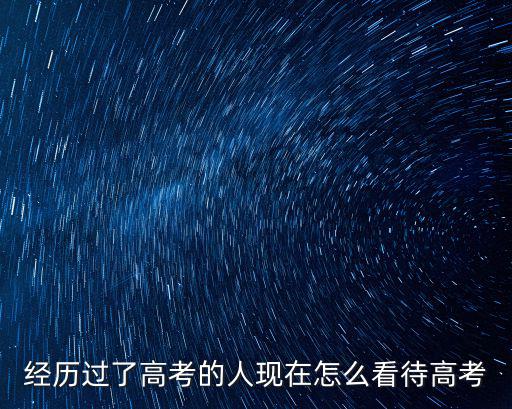 經歷過了高考的人現在怎么看待高考