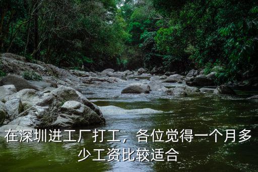 深圳廠工多少錢一個月普工,在深圳進工廠打工