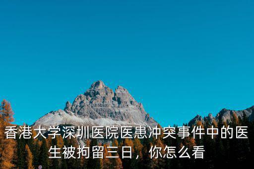 香港大學深圳醫院醫患沖突事件中的醫生被拘留三日，你怎么看