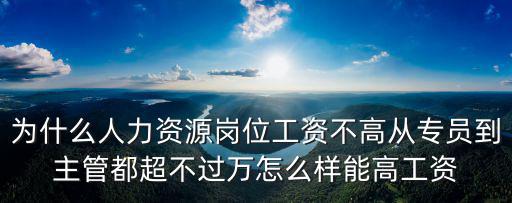 東莞人力資源專員工資多少,為什么人力資源崗位工資不高