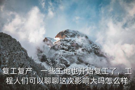 復工復產，一些工地也開始復工了，工程人們可以聊聊這次影響大嗎怎么樣