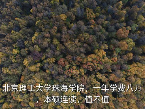 北京理工大學(xué)珠海學(xué)院，一年學(xué)費八萬，本碩連讀，值不值