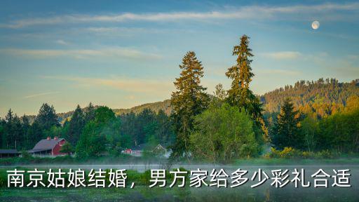 南京結(jié)婚女方陪嫁多少錢(qián),南京姑娘結(jié)婚