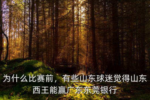為什么比賽前，有些山東球迷覺得山東西王能贏廣東東莞銀行