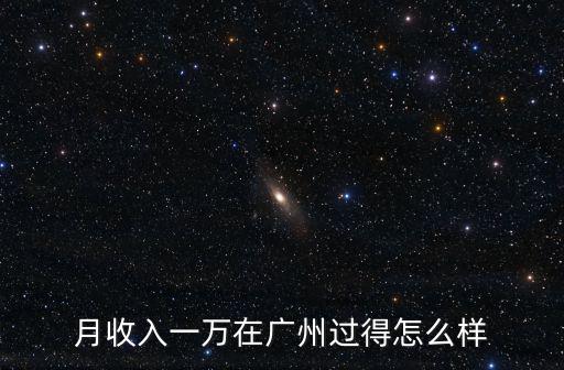 月收入一萬在廣州過得怎么樣
