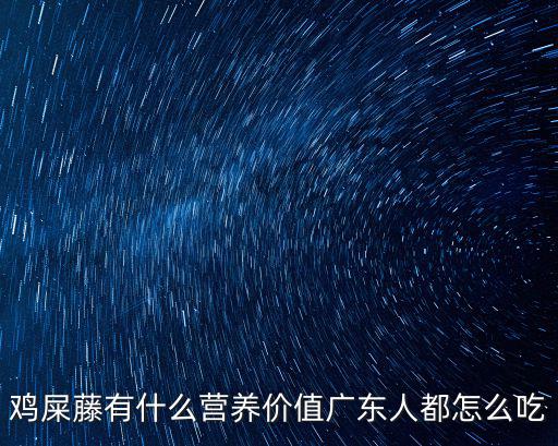 雞屎藤有什么營(yíng)養(yǎng)價(jià)值廣東人都怎么吃