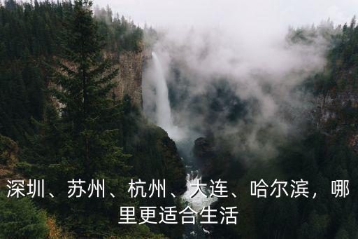 深圳、蘇州、杭州、大連、哈爾濱，哪里更適合生活