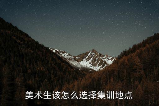 廣東美術(shù)集訓(xùn)招生怎么找,美術(shù)生該怎么選擇集訓(xùn)地點