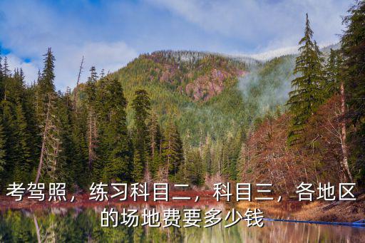 考駕照，練習(xí)科目二，科目三，各地區(qū)的場地費(fèi)要多少錢